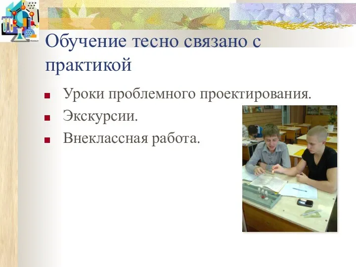 Обучение тесно связано с практикой Уроки проблемного проектирования. Экскурсии. Внеклассная работа.