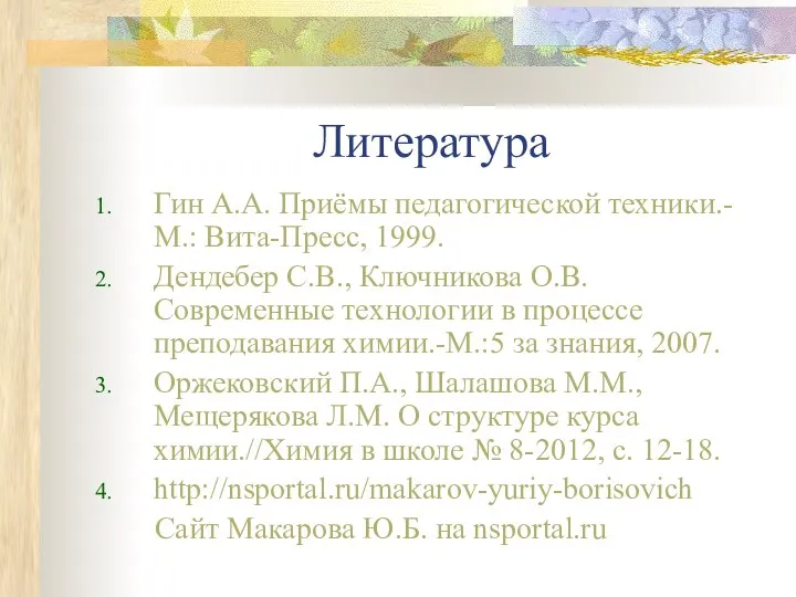 Литература Гин А.А. Приёмы педагогической техники.-М.: Вита-Пресс, 1999. Дендебер С.В., Ключникова О.В.