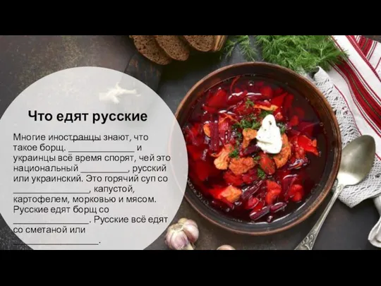 Что едят русские Многие иностранцы знают, что такое борщ. ______________ и украинцы