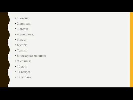 1. огонь; 2.спички; 3.свеча; 4.лампочка; 5.дым; 6.утюг; 7.дым; 8.пожарная машина; 9.молния; 10.лом; 11.ведро; 12.лопата.