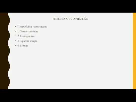 «НЕМНОГО ТВОРЧЕСТВА» Попробуйте нарисовать: 1. Землетрясение 2. Наводнение 3. Ураган, смерч 4. Пожар