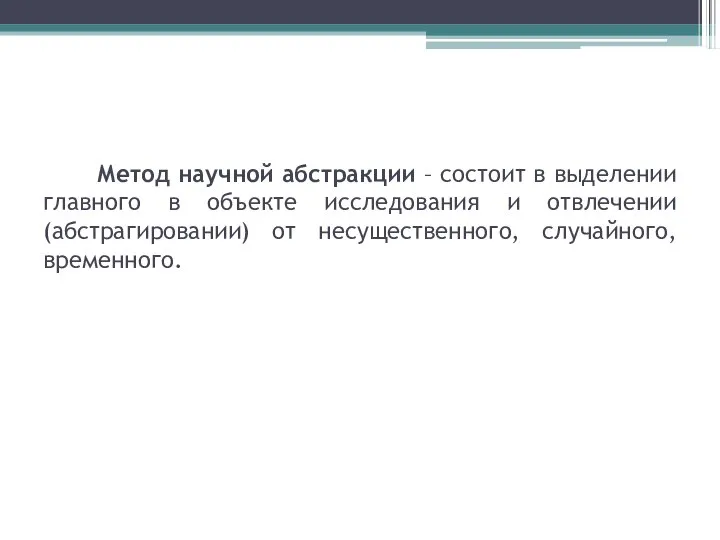 Метод научной абстракции – состоит в выделении главного в объекте исследования и