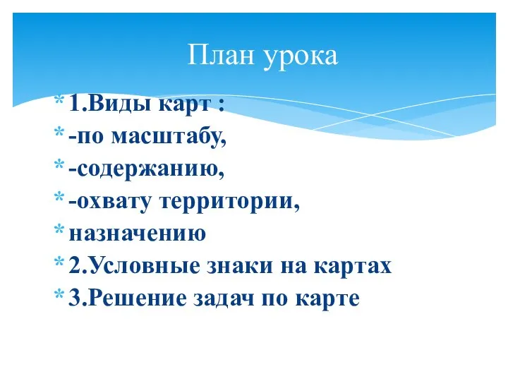 1.Виды карт : -по масштабу, -содержанию, -охвату территории, назначению 2.Условные знаки на