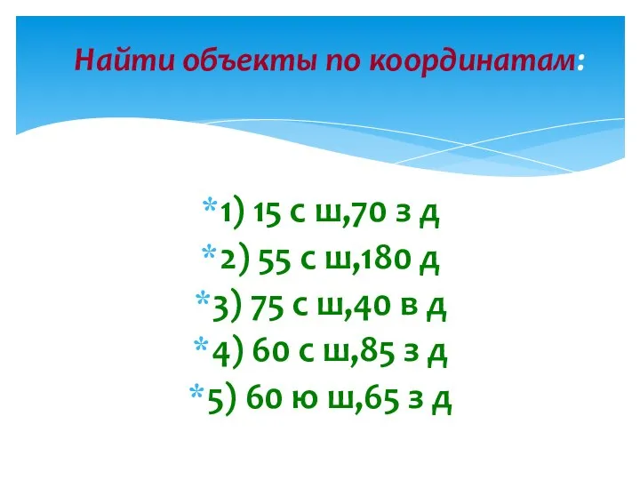 1) 15 с ш,70 з д 2) 55 с ш,180 д 3)