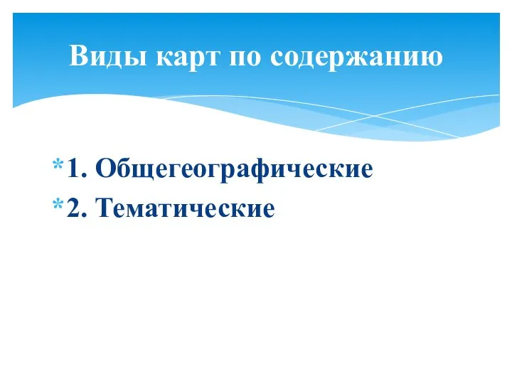 1. Общегеографические 2. Тематические Виды карт по содержанию