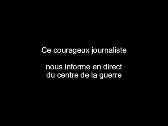 Ce courageux journaliste nous informe en direct du centre de la guerre