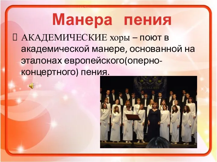 АКАДЕМИЧЕСКИЕ хоры – поют в академической манере, основанной на эталонах европейского(оперно-концертного) пения. Манера пения