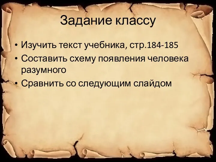 Задание классу Изучить текст учебника, стр.184-185 Составить схему появления человека разумного Сравнить со следующим слайдом