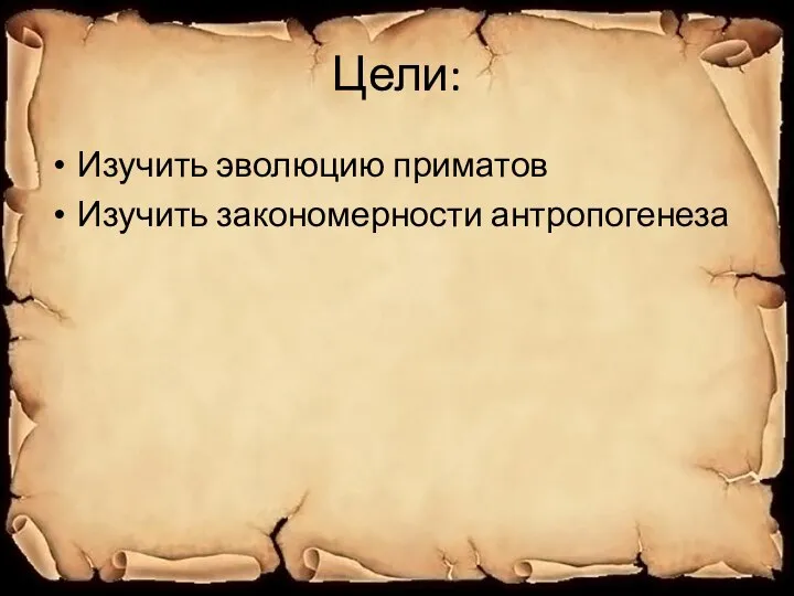 Цели: Изучить эволюцию приматов Изучить закономерности антропогенеза