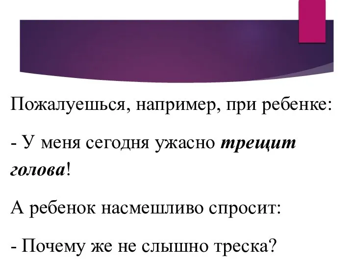 Пожалуешься, например, при ребенке: - У меня сегодня ужасно трещит голова! А