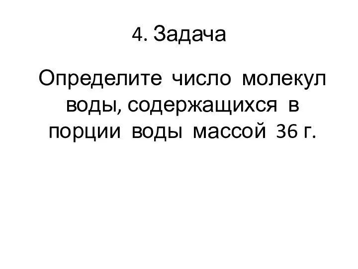 4. Задача Определите число молекул воды, содержащихся в порции воды массой 36 г.