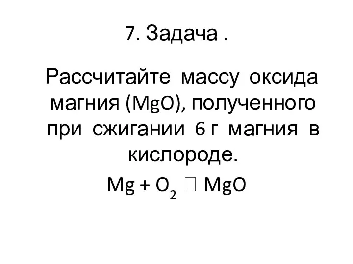 7. Задача . Рассчитайте массу оксида магния (MgO), полученного при сжигании 6