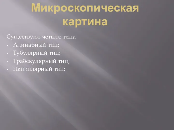 Микроскопическая картина Существуют четыре типа Ацинарный тип; Тубулярный тип; Трабекулярный тип; Папиллярный тип;