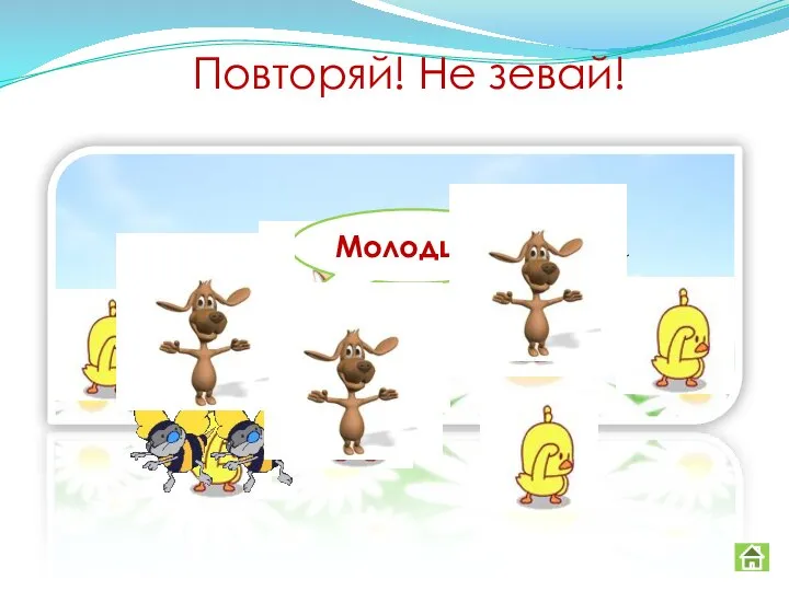 Молодцы! Повторяй! Не зевай!