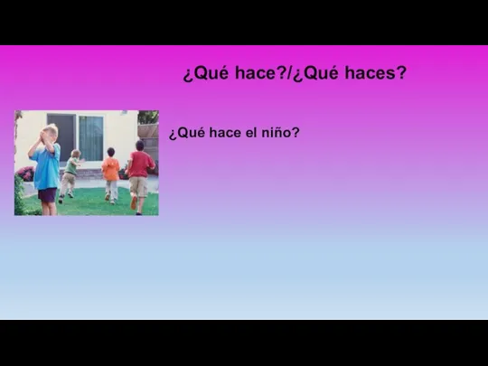 ¿Qué hace?/¿Qué haces? ¿Qué hace el niño?