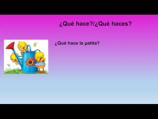 ¿Qué hace?/¿Qué haces? ¿Qué hace la patita?