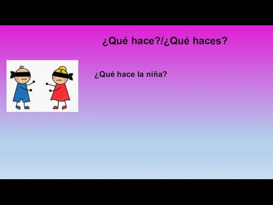 ¿Qué hace?/¿Qué haces? ¿Qué hace la niña?