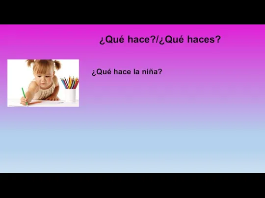 ¿Qué hace?/¿Qué haces? ¿Qué hace la niña?