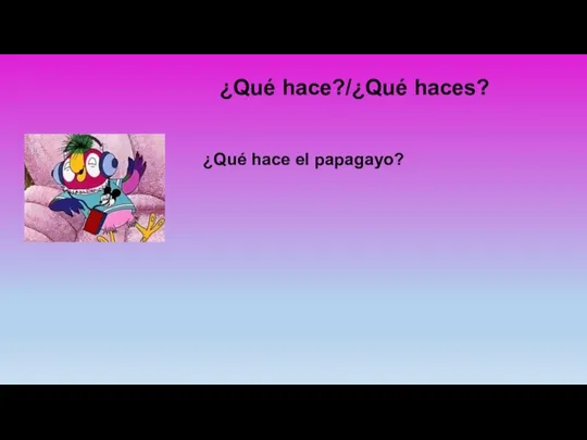 ¿Qué hace?/¿Qué haces? ¿Qué hace el papagayo?