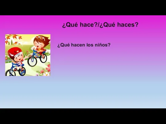 ¿Qué hace?/¿Qué haces? ¿Qué hacen los niños?