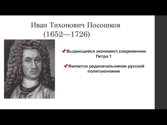 Иван Тихонович Посошков (1652—1726) ?Выдающийся экономист,современник Петра 1 ?Является родоначальником русской политэкономии