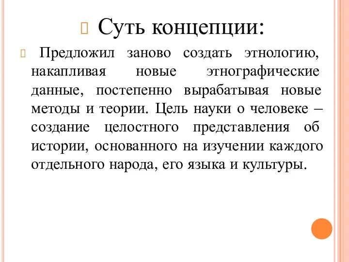 Суть концепции: Предложил заново создать этнологию, накапливая новые этнографические данные, постепенно вырабатывая