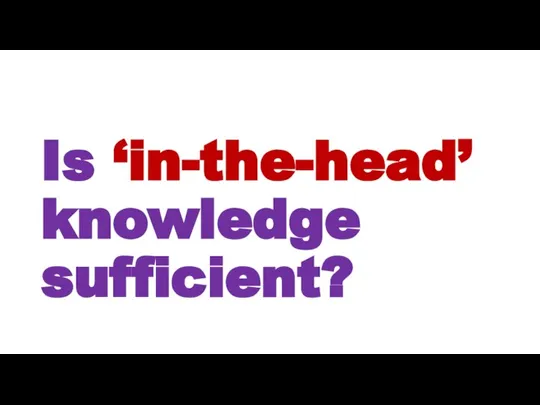 Is ‘in-the-head’ knowledge sufficient?