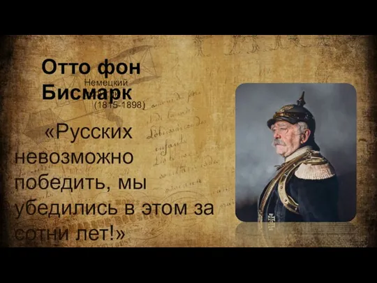 Отто фон Бисмарк Немецкий политик (1815-1898) «Русских невозможно победить, мы убедились в этом за сотни лет!»