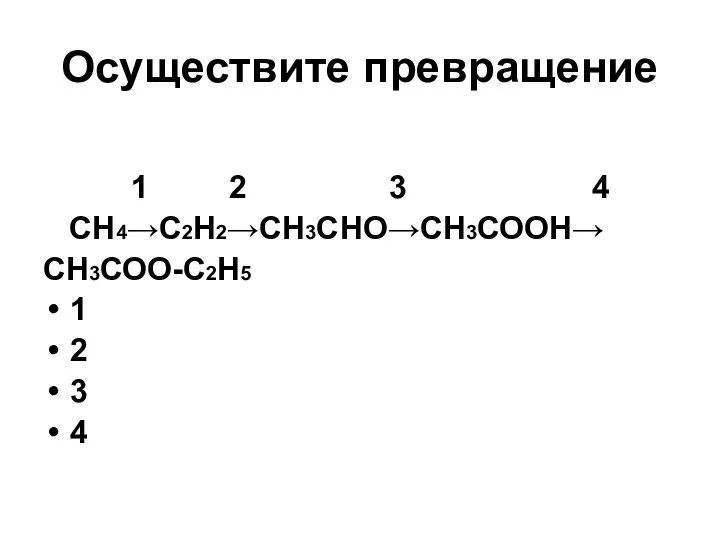 Осуществите превращение 1 2 3 4 СН4→С2Н2→СН3СНО→СН3СООН→ СН3СОО-С2Н5 1 2 3 4