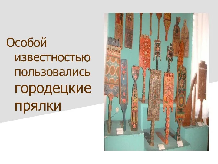 Особой известностью пользовались городецкие прялки