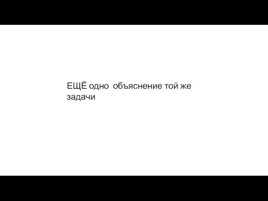 ЕЩЁ одно объяснение той же задачи