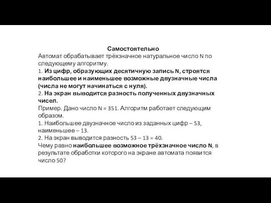 Самостоятельно Автомат обрабатывает трёхзначное натуральное число N по следующему алгоритму. 1. Из