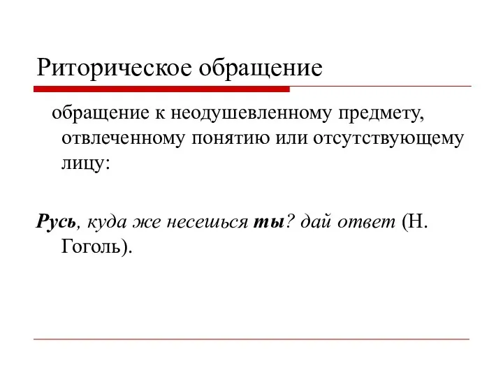 Риторическое обращение обращение к неодушевленному предмету, отвлеченному понятию или отсутствующему лицу: Русь,