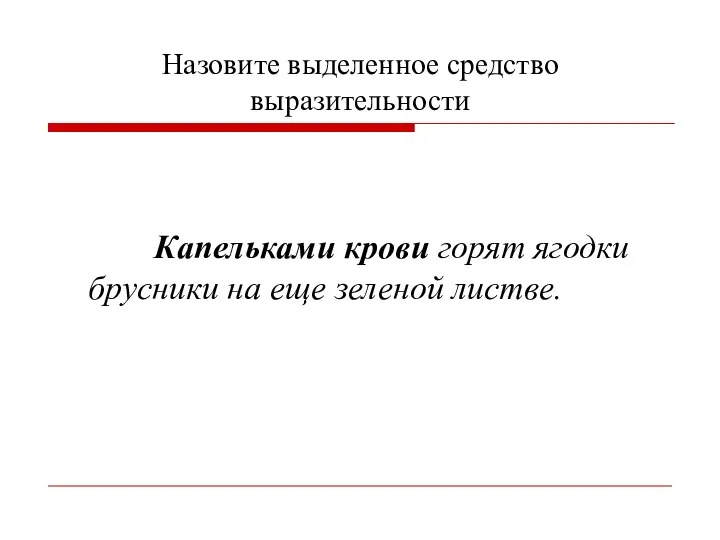 Назовите выделенное средство выразительности Капельками крови горят ягодки брусники на еще зеленой листве.