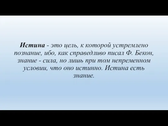 Истина - это цель, к которой устремлено познание, ибо, как справедливо писал