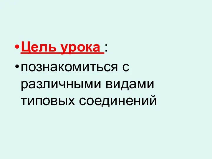 Цель урока : познакомиться с различными видами типовых соединений