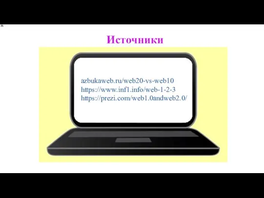 Источники azbukaweb.ru/web20-vs-web10 https://www.inf1.info/web-1-2-3 https://prezi.com/web1.0andweb2.0/