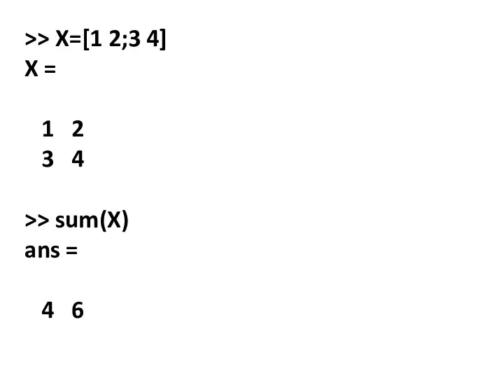 >> X=[1 2;3 4] X = 1 2 3 4 >> sum(X) ans = 4 6