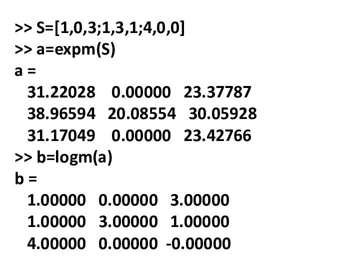 >> S=[1,0,3;1,3,1;4,0,0] >> a=expm(S) a = 31.22028 0.00000 23.37787 38.96594 20.08554 30.05928