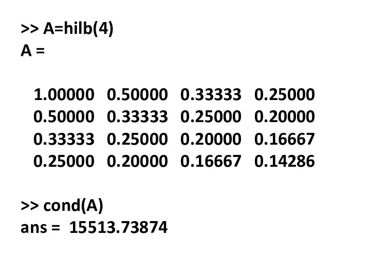 >> A=hilb(4) A = 1.00000 0.50000 0.33333 0.25000 0.50000 0.33333 0.25000 0.20000