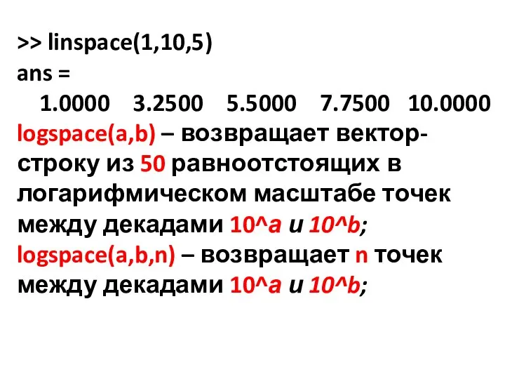 >> linspace(1,10,5) ans = 1.0000 3.2500 5.5000 7.7500 10.0000 logspace(a,b) – возвращает