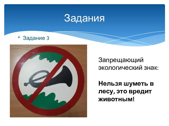 Задание 3 Задания Запрещающий экологический знак: Нельзя шуметь в лесу, это вредит животным!