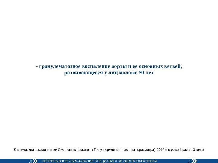 - гранулематозное воспаление аорты и ее основных ветвей, развивающееся у лиц моложе 50 лет