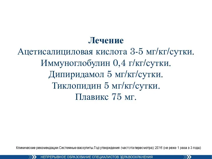 Лечение Ацетисалициловая кислота 3-5 мг/кг/сутки. Иммуноглобулин 0,4 г/кг/сутки. Дипиридамол 5 мг/кг/сутки. Тиклопидин