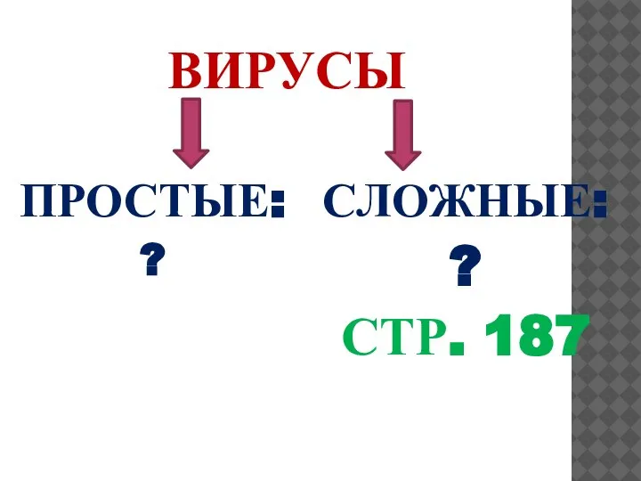 ВИРУСЫ ПРОСТЫЕ: ? СЛОЖНЫЕ: ? СТР. 187