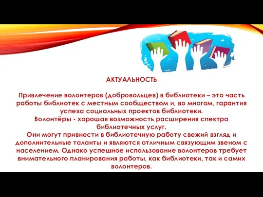 АКТУАЛЬНОСТЬ Привлечение волонтеров (добровольцев) в библиотеки – это часть работы библиотек с