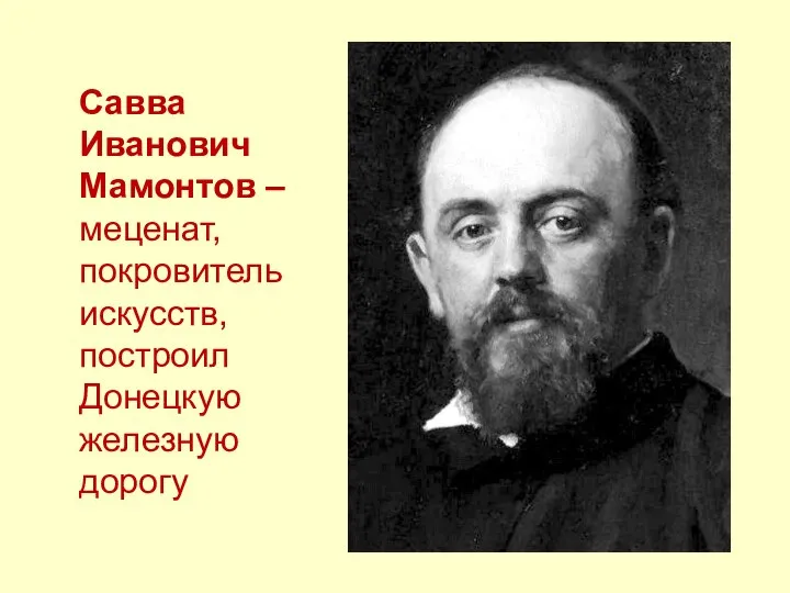 Савва Иванович Мамонтов –меценат, покровитель искусств, построил Донецкую железную дорогу