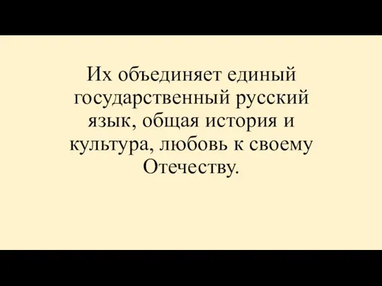 Их объединяет единый государственный русский язык, общая история и культура, любовь к своему Отечеству.