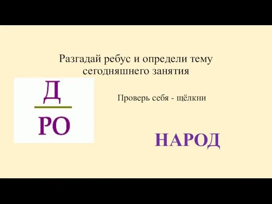 Разгадай ребус и определи тему сегодняшнего занятия Проверь себя - щёлкни НАРОД