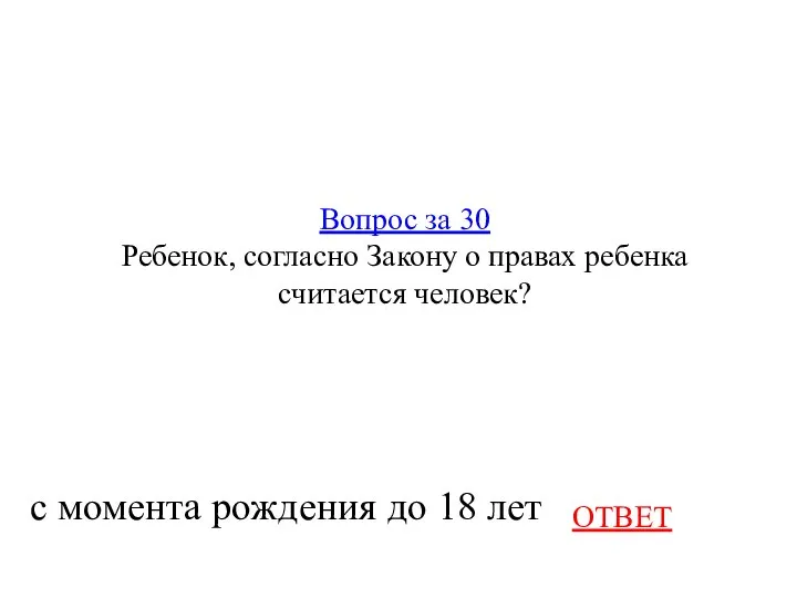 Вопрос за 30 Ребенок, согласно Закону о правах ребенка считается человек? ОТВЕТ